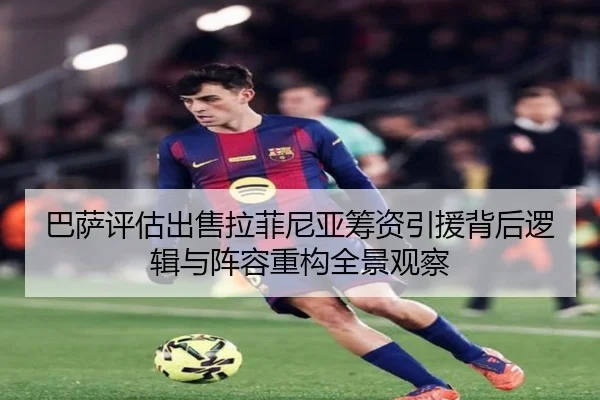 巴萨评估出售拉菲尼亚筹资引援背后逻辑与阵容重构全景观察