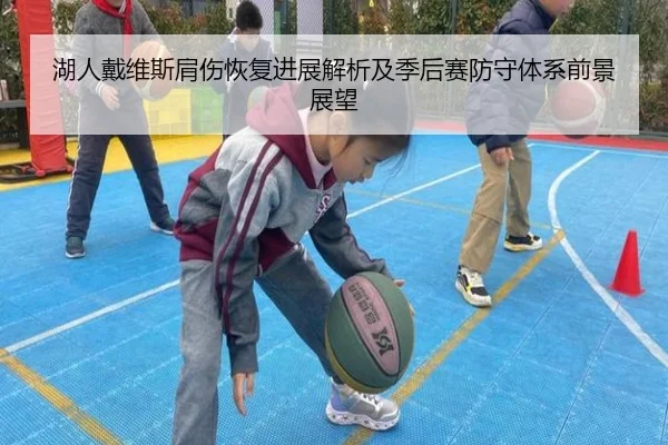 湖人戴维斯肩伤恢复进展解析及季后赛防守体系前景展望