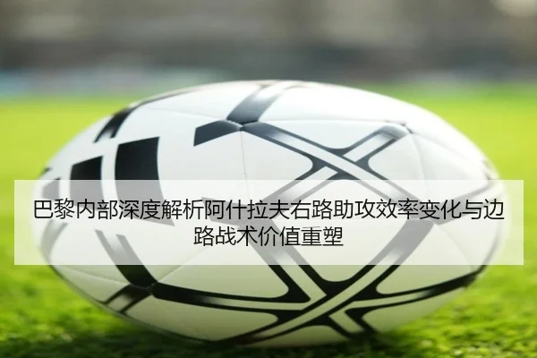 巴黎内部深度解析阿什拉夫右路助攻效率变化与边路战术价值重塑
