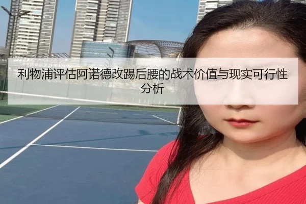 利物浦评估阿诺德改踢后腰的战术价值与现实可行性分析