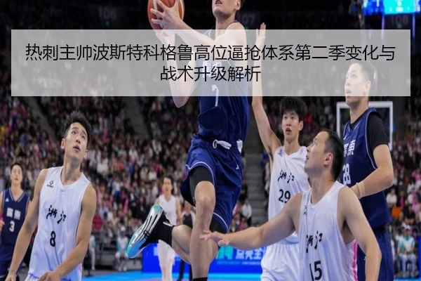 热刺主帅波斯特科格鲁高位逼抢体系第二季变化与战术升级解析
