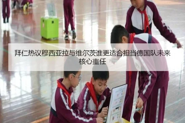 拜仁热议穆西亚拉与维尔茨谁更适合担当德国队未来核心重任