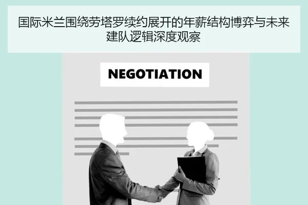 国际米兰围绕劳塔罗续约展开的年薪结构博弈与未来建队逻辑深度观察