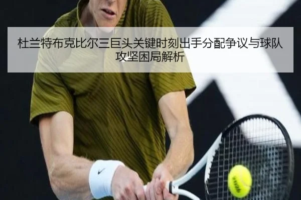 杜兰特布克比尔三巨头关键时刻出手分配争议与球队攻坚困局解析