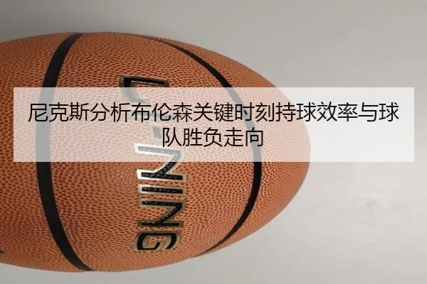 尼克斯分析布伦森关键时刻持球效率与球队胜负走向