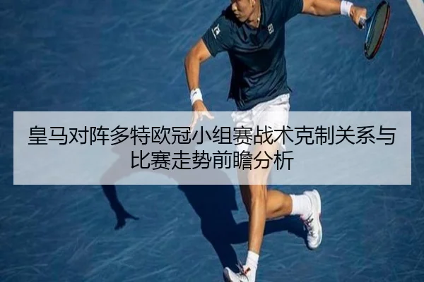 皇马对阵多特欧冠小组赛战术克制关系与比赛走势前瞻分析